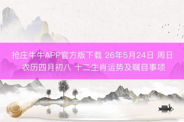 抢庄牛牛APP官方版下载 26年5月24日 周日 农历四月初八 十二生肖运势及瞩目事项