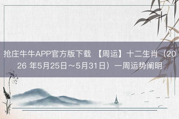 抢庄牛牛APP官方版下载 【周运】十二生肖（2026 年5月25日～5月31日）一周运势阐明