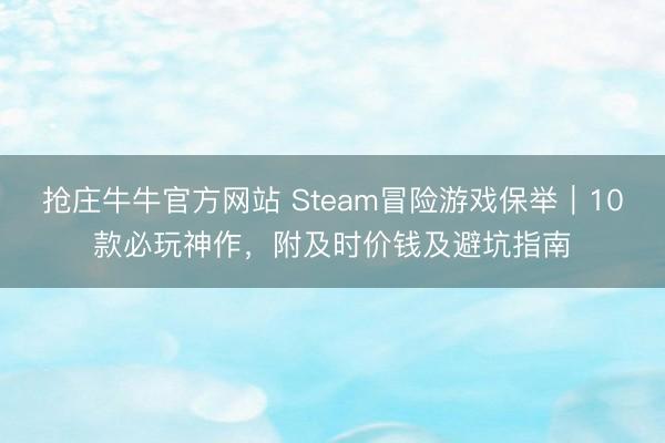 抢庄牛牛官方网站 Steam冒险游戏保举｜10款必玩神作，附及时价钱及避坑指南