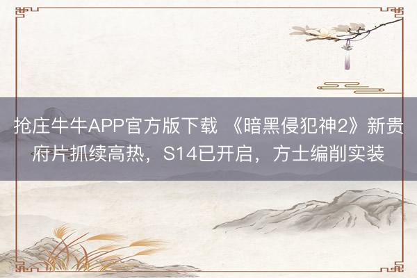 抢庄牛牛APP官方版下载 《暗黑侵犯神2》新贵府片抓续高热，S14已开启，方士编削实装