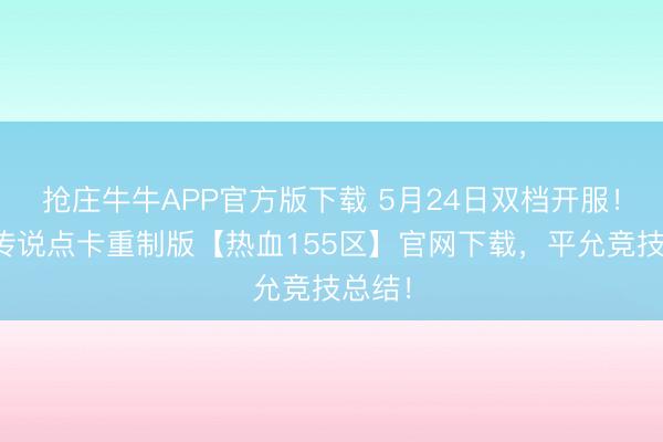 抢庄牛牛APP官方版下载 5月24日双档开服！冰雪传说点卡重制版【热血155区】官网下载，平允竞技总结！