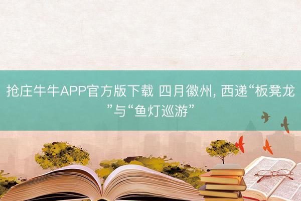 抢庄牛牛APP官方版下载 四月徽州, 西递“板凳龙”与“鱼灯巡游”