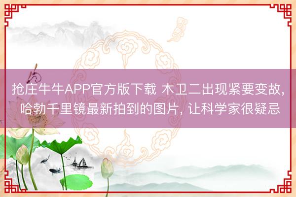 抢庄牛牛APP官方版下载 木卫二出现紧要变故, 哈勃千里镜最新拍到的图片, 让科学家很疑忌
