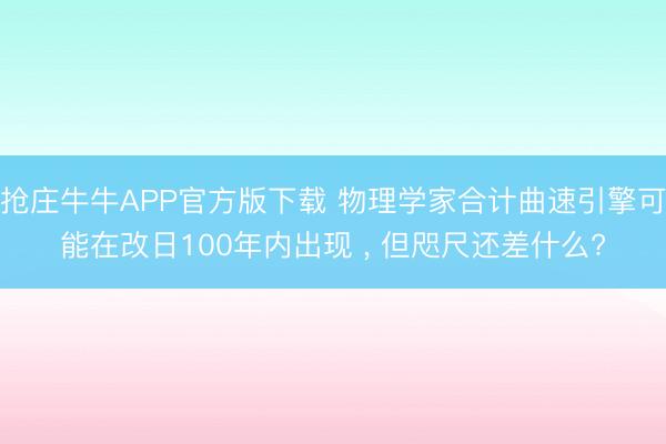 抢庄牛牛APP官方版下载 物理学家合计曲速引擎可能在改日100年内出现 , 但咫尺还差什么?