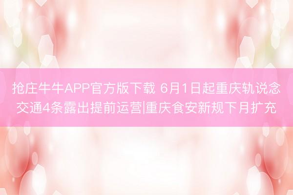抢庄牛牛APP官方版下载 6月1日起重庆轨说念交通4条露出提前运营|重庆食安新规下月扩充
