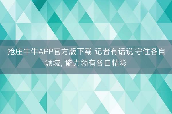 抢庄牛牛APP官方版下载 记者有话说|守住各自领域， 能力领有各自精彩