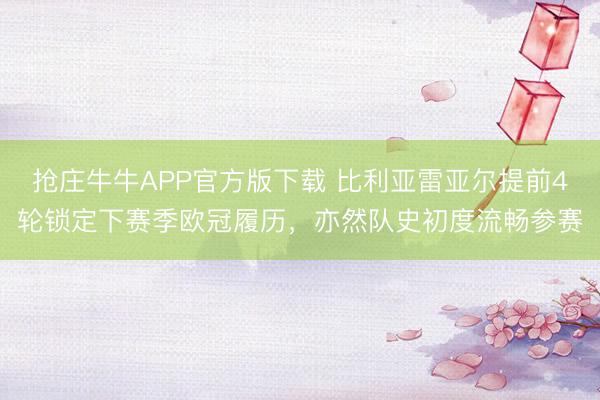 抢庄牛牛APP官方版下载 比利亚雷亚尔提前4轮锁定下赛季欧冠履历，亦然队史初度流畅参赛