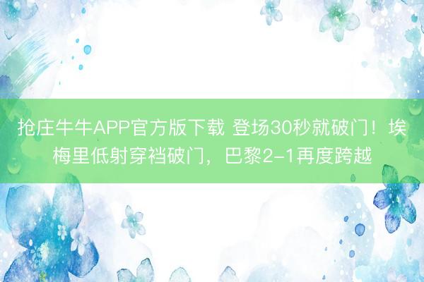 抢庄牛牛APP官方版下载 登场30秒就破门！埃梅里低射穿裆破门，巴黎2-1再度跨越