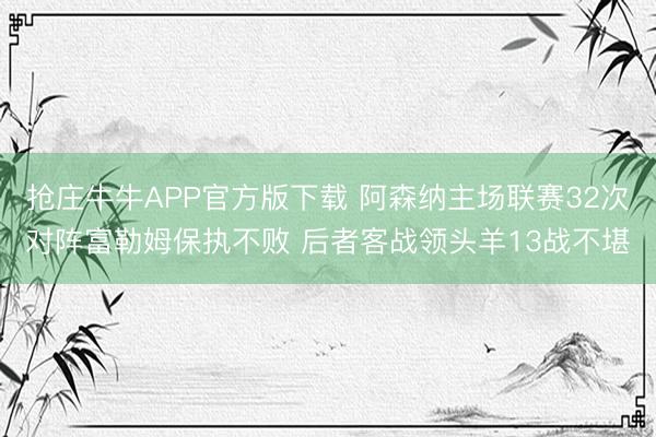 抢庄牛牛APP官方版下载 阿森纳主场联赛32次对阵富勒姆保执不败 后者客战领头羊13战不堪