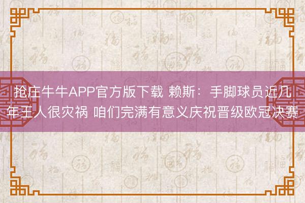 抢庄牛牛APP官方版下载 赖斯：手脚球员近几年王人很灾祸 咱们完满有意义庆祝晋级欧冠决赛