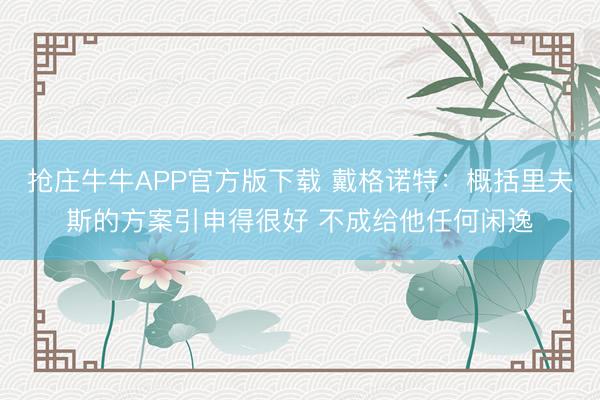抢庄牛牛APP官方版下载 戴格诺特：概括里夫斯的方案引申得很好 不成给他任何闲逸