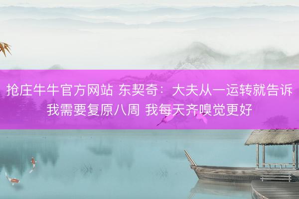 抢庄牛牛官方网站 东契奇：大夫从一运转就告诉我需要复原八周 我每天齐嗅觉更好