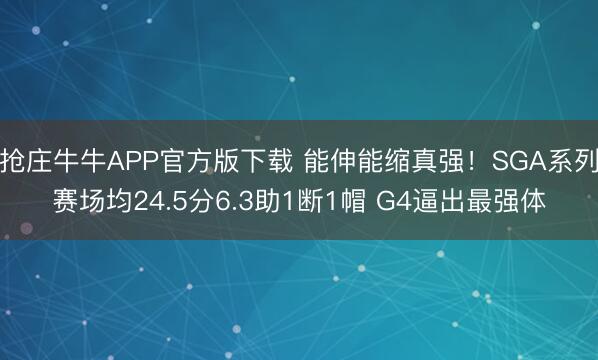 抢庄牛牛APP官方版下载 能伸能缩真强！SGA系列赛场均24.5分6.3助1断1帽 G4逼出最强体