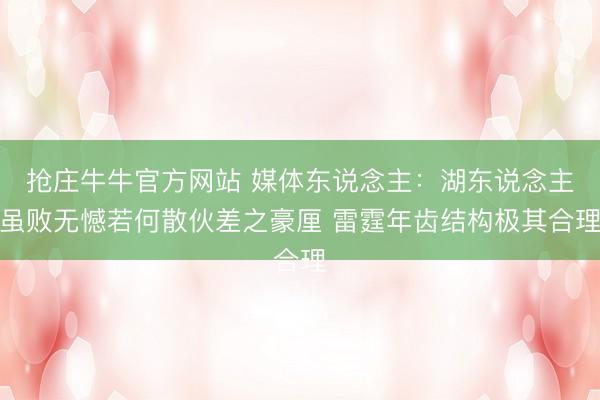 抢庄牛牛官方网站 媒体东说念主：湖东说念主虽败无憾若何散伙差之豪厘 雷霆年齿结构极其合理
