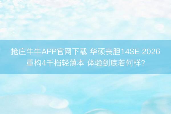 抢庄牛牛APP官网下载 华硕丧胆14SE 2026重构4千档轻薄本 体验到底若何样?