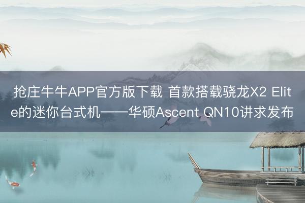 抢庄牛牛APP官方版下载 首款搭载骁龙X2 Elite的迷你台式机——华硕Ascent QN10讲求发布
