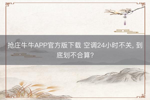 抢庄牛牛APP官方版下载 空调24小时不关, 到底划不合算?