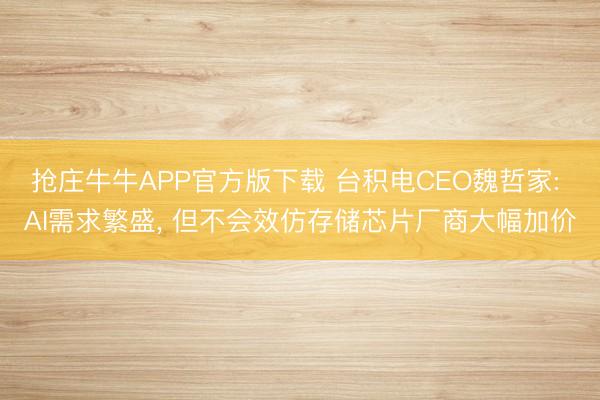 抢庄牛牛APP官方版下载 台积电CEO魏哲家: AI需求繁盛, 但不会效仿存储芯片厂商大幅加价