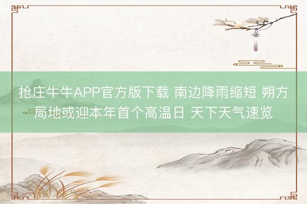 抢庄牛牛APP官方版下载 南边降雨缩短 朔方局地或迎本年首个高温日 天下天气速览