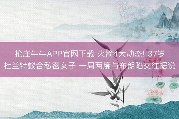 抢庄牛牛APP官网下载 火箭4大动态! 37岁杜兰特蚁合私密女子 一周两度与布朗陷交往据说