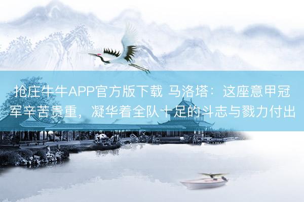 抢庄牛牛APP官方版下载 马洛塔：这座意甲冠军辛苦贵重，凝华着全队十足的斗志与戮力付出