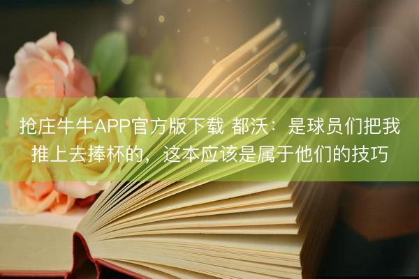 抢庄牛牛APP官方版下载 都沃：是球员们把我推上去捧杯的，这本应该是属于他们的技巧