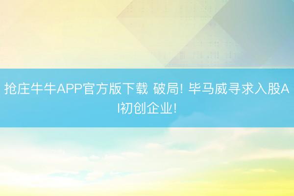 抢庄牛牛APP官方版下载 破局! 毕马威寻求入股AI初创企业!