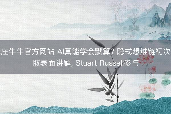 抢庄牛牛官方网站 AI真能学会默算? 隐式想维链初次获取表面讲解, Stuart Russell参与