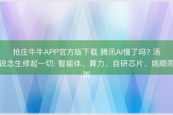 抢庄牛牛APP官方版下载 腾讯AI慢了吗? 汤说念生修起一切: 智能体、算力、自研芯片、姚顺雨