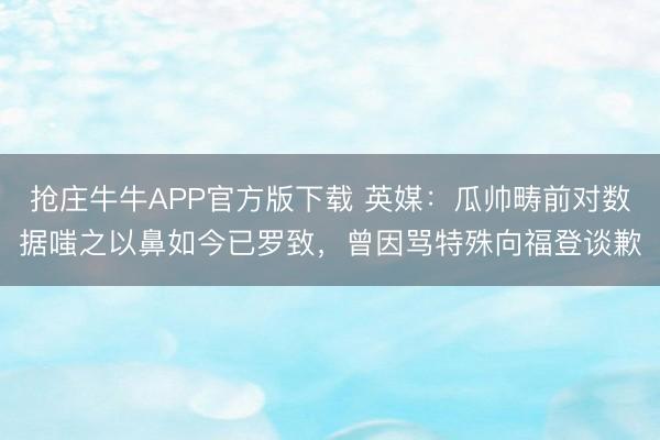 抢庄牛牛APP官方版下载 英媒：瓜帅畴前对数据嗤之以鼻如今已罗致，曾因骂特殊向福登谈歉