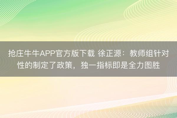 抢庄牛牛APP官方版下载 徐正源：教师组针对性的制定了政策，独一指标即是全力图胜
