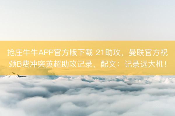抢庄牛牛APP官方版下载 21助攻，曼联官方祝颂B费冲突英超助攻记录，配文：记录远大机！