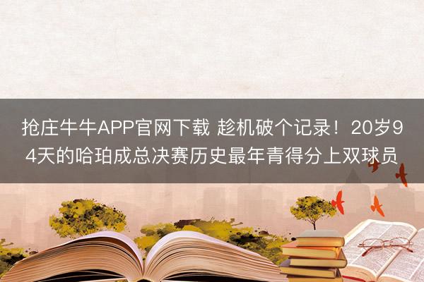 抢庄牛牛APP官网下载 趁机破个记录！20岁94天的哈珀成总决赛历史最年青得分上双球员