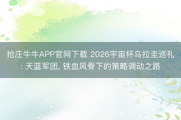 抢庄牛牛APP官网下载 2026宇宙杯乌拉圭巡礼: 天蓝军团, 铁血风骨下的策略调动之路