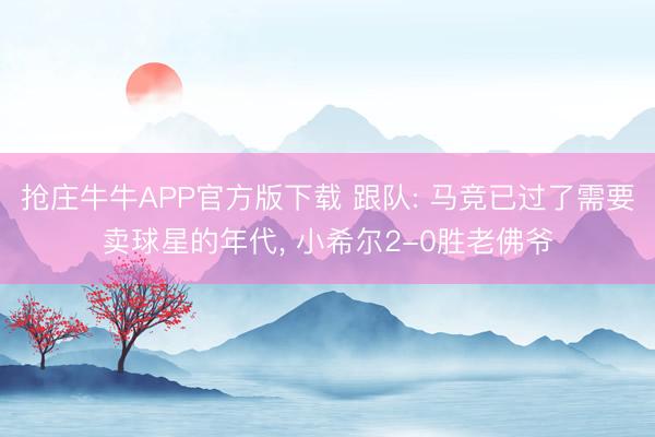 抢庄牛牛APP官方版下载 跟队: 马竞已过了需要卖球星的年代, 小希尔2-0胜老佛爷