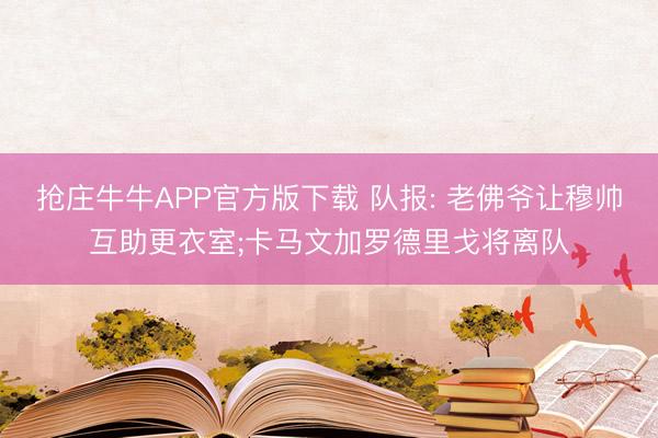 抢庄牛牛APP官方版下载 队报: 老佛爷让穆帅互助更衣室;卡马文加罗德里戈将离队