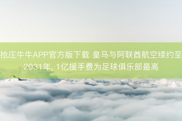 抢庄牛牛APP官方版下载 皇马与阿联酋航空续约至2031年, 1亿援手费为足球俱乐部最高