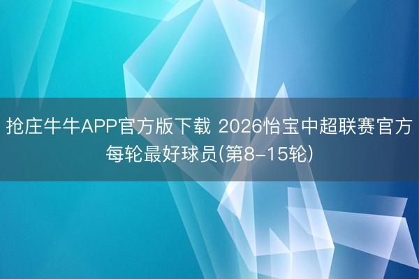 抢庄牛牛APP官方版下载 2026怡宝中超联赛官方每轮最好球员(第8-15轮)
