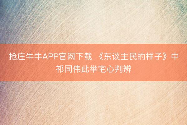 抢庄牛牛APP官网下载 《东谈主民的样子》中祁同伟此举宅心判辨