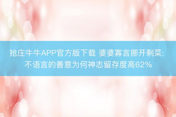抢庄牛牛APP官方版下载 婆婆寡言挪开剩菜: 不语言的善意为何神志留存度高62%