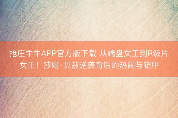 抢庄牛牛APP官方版下载 从端盘女工到R级片女王！莎姬·贝兹逆袭背后的热闹与铠甲