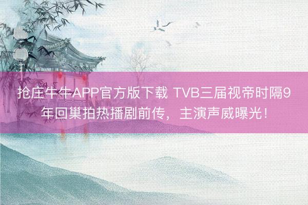 抢庄牛牛APP官方版下载 TVB三届视帝时隔9年回巢拍热播剧前传，主演声威曝光！
