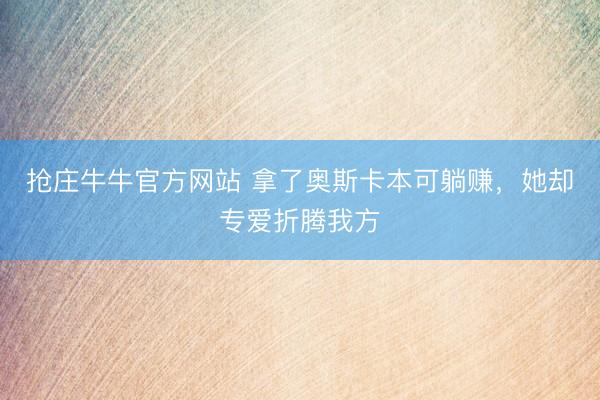 抢庄牛牛官方网站 拿了奥斯卡本可躺赚，她却专爱折腾我方