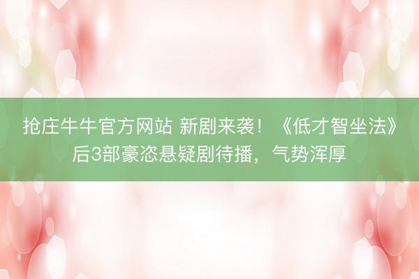 抢庄牛牛官方网站 新剧来袭！《低才智坐法》后3部豪恣悬疑剧待播，气势浑厚
