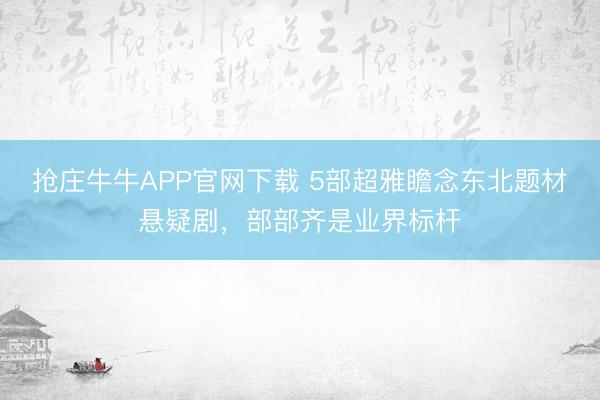 抢庄牛牛APP官网下载 5部超雅瞻念东北题材悬疑剧，部部齐是业界标杆