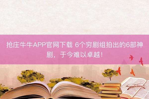 抢庄牛牛APP官网下载 6个穷剧组拍出的6部神剧，于今难以卓越！