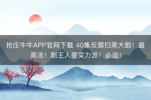 抢庄牛牛APP官网下载 40集反腐扫黑大剧！最高法！剧王人是实力派！必追！