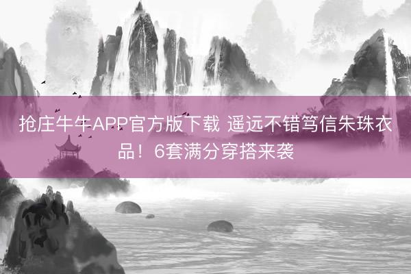抢庄牛牛APP官方版下载 遥远不错笃信朱珠衣品！6套满分穿搭来袭
