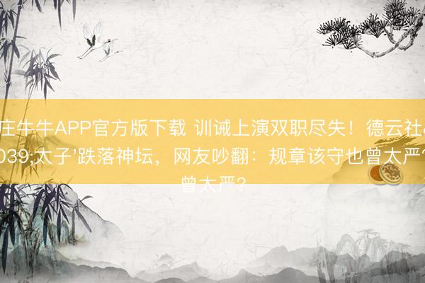 抢庄牛牛APP官方版下载 训诫上演双职尽失！德云社'太子'跌落神坛，网友吵翻：规章该守也曾太严？
