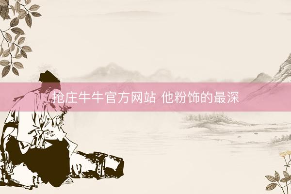 抢庄牛牛官方网站 他粉饰的最深